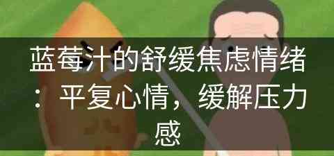 蓝莓汁的舒缓焦虑情绪：平复心情，缓解压力感